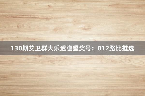 130期艾卫群大乐透瞻望奖号：012路比推选
